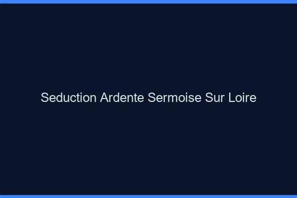 Séduction Ardente Sermoise-sur-Loire