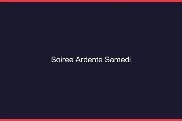 Soirée ardente samedi