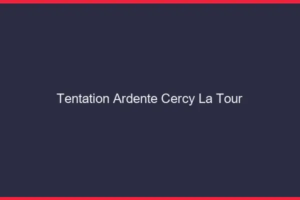 Tentation Ardente Cercy-la-Tour