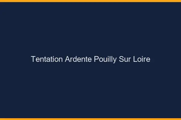 Tentation Ardente Pouilly-sur-Loire