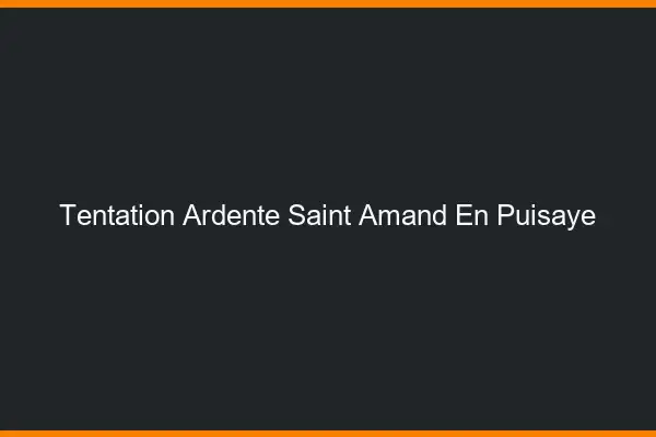 Tentation Ardente Saint-Amand-en-Puisaye