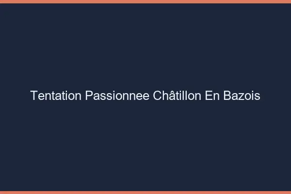 Tentation Passionnée Châtillon-en-Bazois