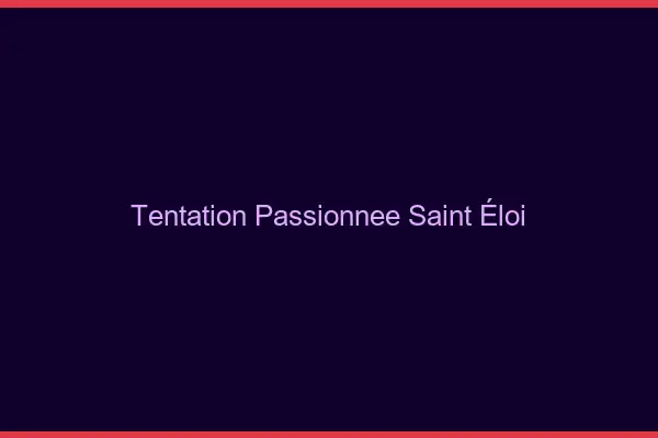 Tentation Passionnée Saint-Éloi